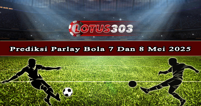 Prediksi Parlay Bola 7 Dan 8 Mei 2025